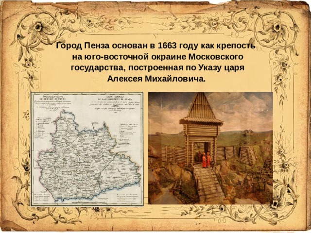 Город  Пенза основан в 1663 году как крепость на юго-восточной  окраине Московского государства, построенная по Указу царя Алексея Михайловича.
