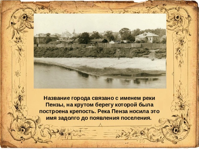 Название города связано с именем реки Пензы, на крутом берегу которой была построена крепость. Река Пенза носила это имя задолго до появления поселения.