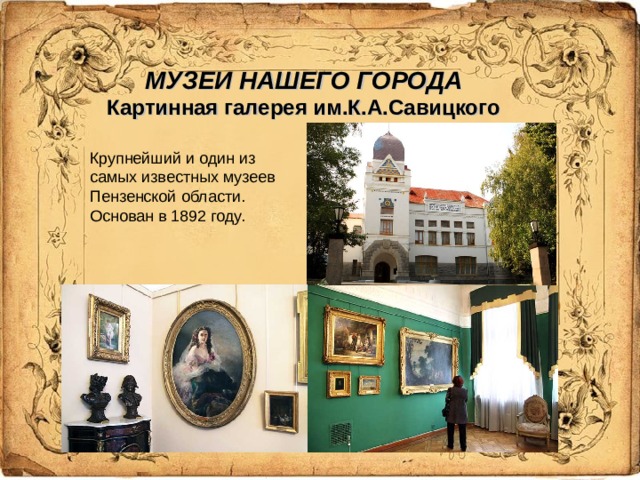 МУЗЕИ НАШЕГО ГОРОДА  Картинная галерея им.К.А.Савицкого Крупнейший и один из самых известных музеев Пензенской области. Основан в 1892 году.