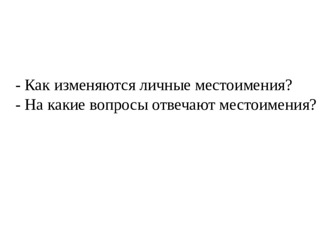 - Как изменяются личные местоимения?  - На какие вопросы отвечают местоимения?