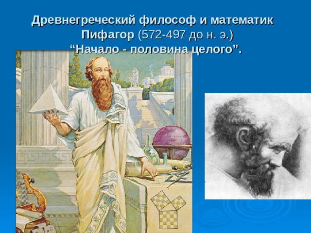 Древнегреческий философ и математик     Пифагор  (572-497 до н. э.)   “Начало - половина целого”.