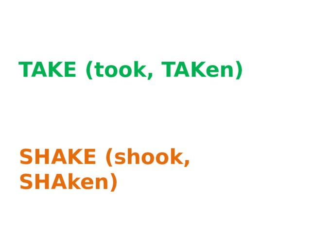 TAKE (took, TAKen)   SHAKE (shook, SHAken)