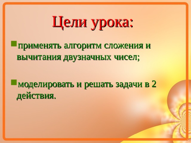 Цели урока: применять алгоритм сложения и вычитания двузначных чисел;  моделировать и решать задачи в 2 действия.