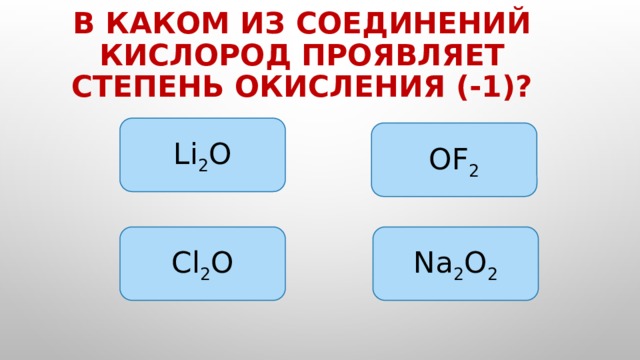 В каком из соединений кислород проявляет степень окисления (-1)? Li 2 O OF 2 Na 2 O 2 Cl 2 O