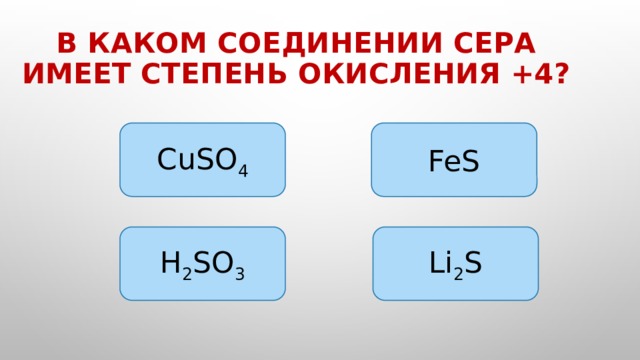 В каком соединении сера имеет степень окисления +4? CuSO 4 FeS Li 2 S H 2 SO 3