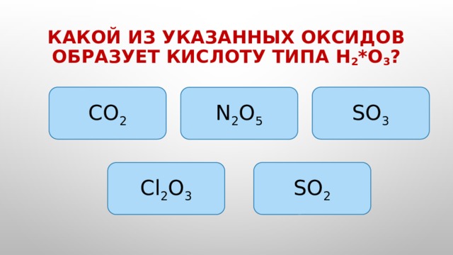 Какой из указанных оксидов образует кислоту типа H 2 *O 3 ? CO 2 SO 3 N 2 O 5 SO 2 Cl 2 O 3