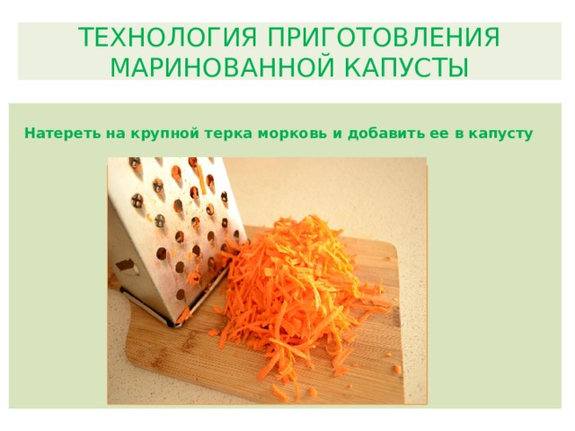 ТЕХНОЛОГИЯ ПРИГОТОВЛЕНИЯ МАРИНОВАННОЙ КАПУСТЫ Натереть на крупной терка морковь и добавить ее в капусту