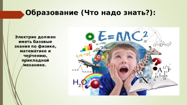 Образование (Что надо знать?): Электрик должен иметь базовые знания по физике, математике и черчению, прикладной механике.