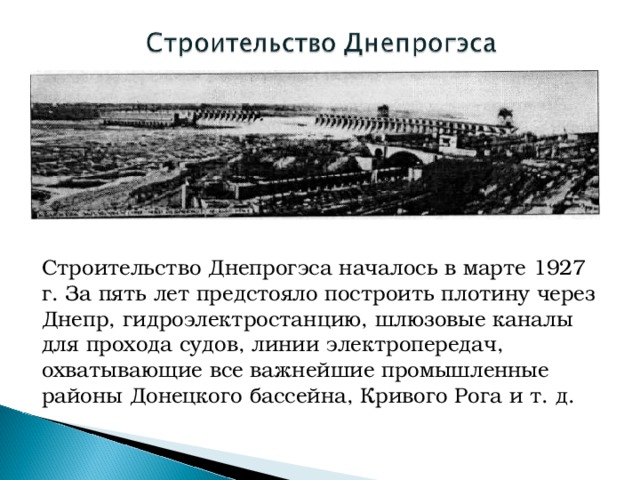 Строительство Днепрогэса началось в марте 1927 г. За пять лет предстояло построить плотину через Днепр, гидроэлектростанцию, шлюзовые каналы для прохода судов, линии электропередач, охватывающие все важнейшие промышленные районы Донецкого бассейна, Кривого Рога и т. д.