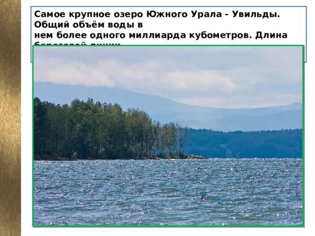 Самое крупное озеро Южного Урала - Увильды. Общий объём воды в  нем более одного миллиарда кубометров. Длина береговой линии –  более ста километров.