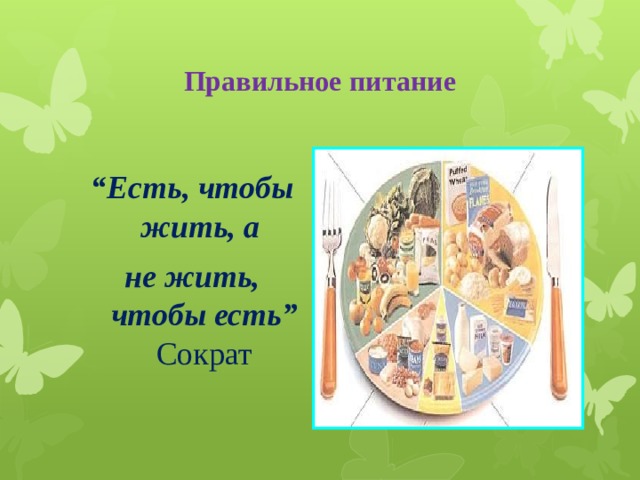 Правильное питание “ Есть, чтобы жить, а не жить, чтобы есть” Сократ