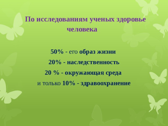 По исследованиям ученых здоровье человека 50% - его образ жизни  20% - наследственность  20 % - окружающая среда и только 10% - здравоохранение