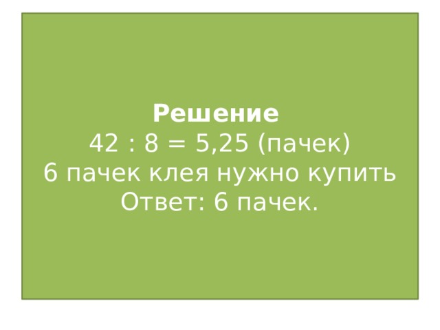 Решение  42 : 8 = 5,25 (пачек)  6 пачек клея нужно купить  Ответ: 6 пачек.