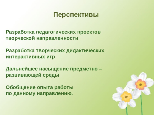 Перспективы Разработка педагогических проектов творческой направленности  Разработка творческих дидактических интерактивных игр  Дальнейшее насыщение предметно – развивающей среды  Обобщение опыта работы по данному направлению.