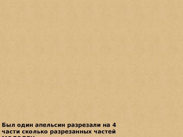 Был один апельсин разрезали на 4 части сколько разрезанных частей МОЛОДЕЦ