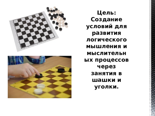 Цель: Создание условий для развития логического мышления и мыслительных процессов через занятия в шашки и уголки.   