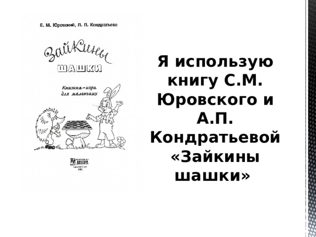 Я использую книгу С.М. Юровского и А.П. Кондратьевой «Зайкины шашки»