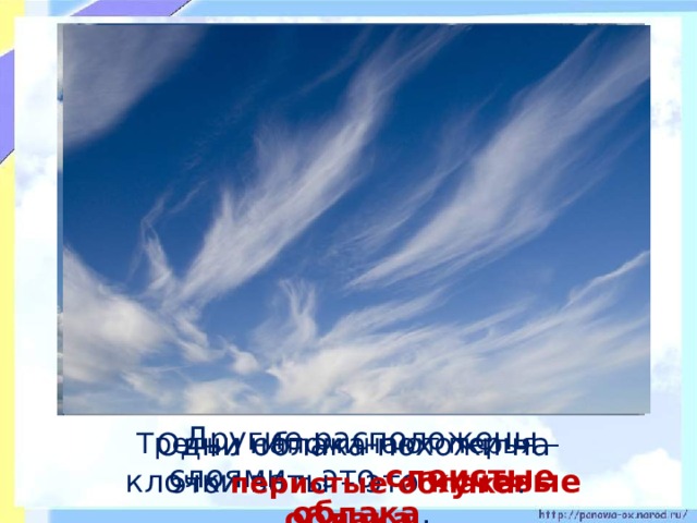 Другие расположены слоями – это слоистые облака .  Третьи напоминают перья –  Одни облака похожи на клочки ваты – это кучевые облака .  это перистые облака .