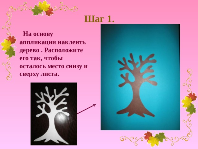 Шаг 1.  На основу аппликации наклеить дерево . Расположите его так, чтобы осталось место снизу и сверху листа.