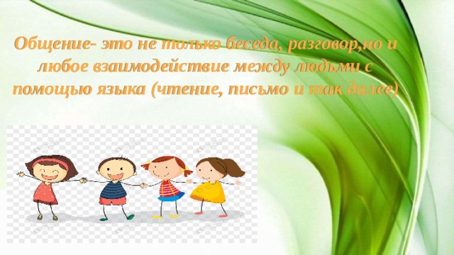 Общение- это не только беседа, разговор,но и любое взаимодействие между людьми с помощью языка (чтение, письмо и так далее)