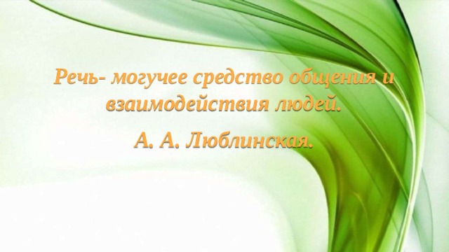 Речь- могучее средство общения и взаимодействия людей. А. А. Люблинская.