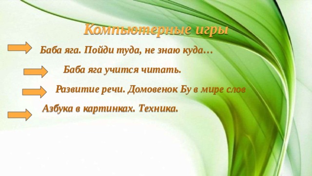 Компьютерные игры  Баба яга. Пойди туда, не знаю куда…  Баба яга учится читать.  Развитие речи. Домовенок Бу в мире слов  Азбука в картинках. Техника.