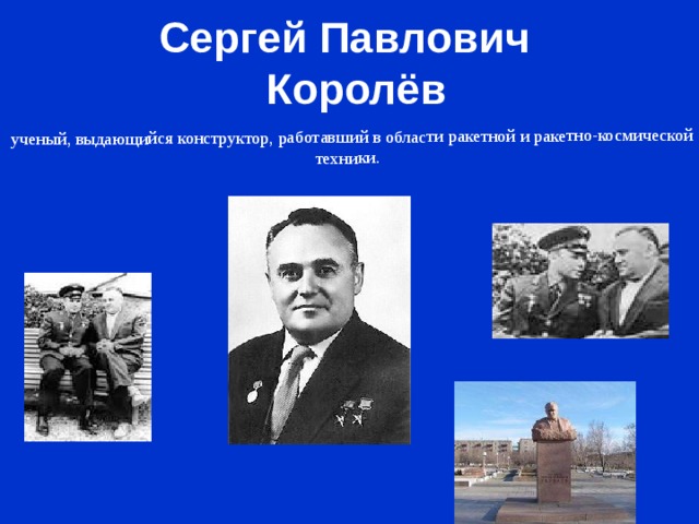 ученый, выдающийся конструктор, работавший в области ракетной и ракетно-космической техники. Сергей Павлович  Королёв