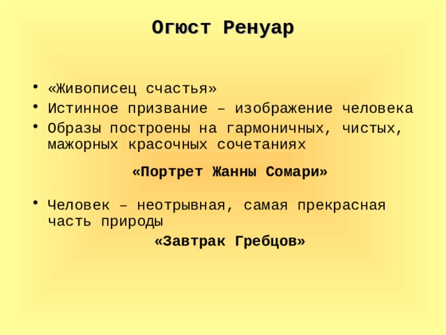 Огюст Ренуар «Живописец счастья» Истинное призвание – изображение человека Образы построены на гармоничных, чистых, мажорных красочных сочетаниях «Портрет Жанны Сомари» Человек – неотрывная, самая прекрасная часть природы «Завтрак Гребцов»