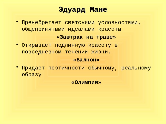 Эдуард Мане Пренебрегает светскими условностями, общепринятыми идеалами красоты «Завтрак на траве» Открывает подлинную красоту в повседневном течении жизни. «Балкон» Придает поэтичности обычному, реальному образу «Олимпия»