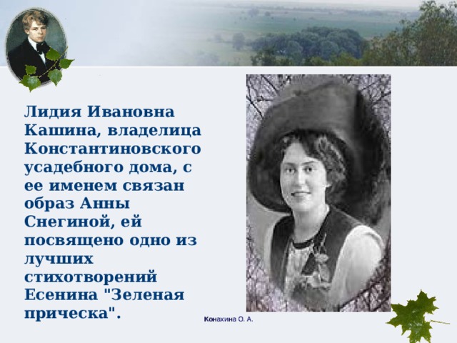 Лидия Ивановна Кашина, владелица Константиновского усадебного дома, с ее именем связан образ Анны Снегиной, ей посвящено одно из лучших стихотворений Есенина 