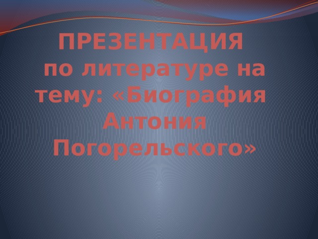 ПРЕЗЕНТАЦИЯ  по литературе на тему: «Биография  Антония Погорельского»