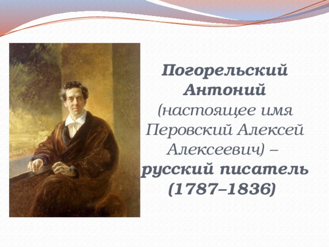 Погорельский Антоний (настоящее имя Перовский Алексей Алексеевич) –  русский писатель  (1787–1836)