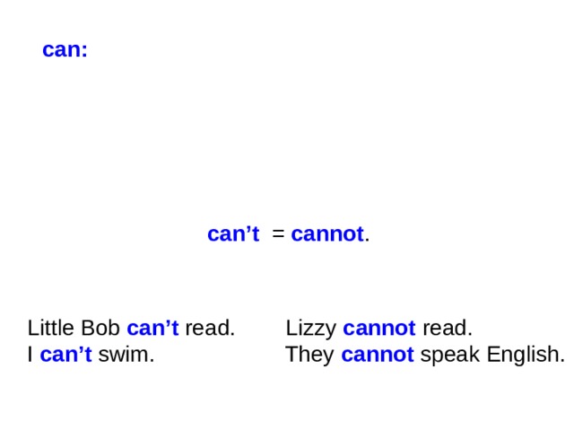 can:  can’t = cannot . Little Bob can’t read. Lizzy cannot read. I can’t swim. They cannot speak English.