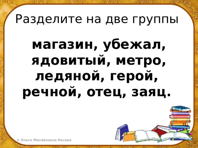 Разделите на две группы магазин, убежал, ядовитый, метро, ледяной, герой, речной, отец, заяц.