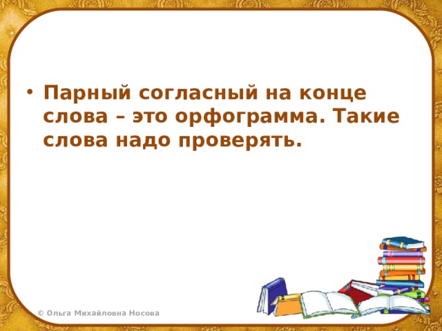 Парный согласный на конце слова – это орфограмма. Такие слова надо проверять.