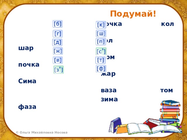 Подумай!  бочка кол  гол шар  дом почка  жар Сима  ваза том  зима фаза