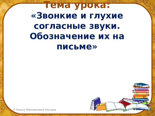 Тема урока:  «Звонкие и глухие согласные звуки. Обозначение их на письме»