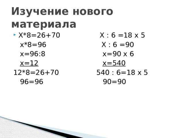 Изучение нового материала Х*8=26+70 Х : 6 =18 х 5  х*8=96 Х : 6 =90  х=96:8 х=90 х 6  х=12  х=540 12*8=26+70 540 : 6=18 х 5  96=96 90=90