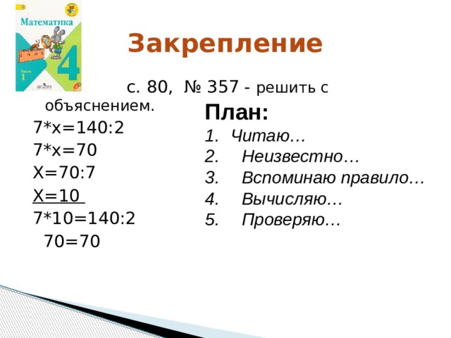 Закрепление  с. 80, № 357 - решить с объяснением. 7*х=140:2 7*х=70 Х=70:7 Х=10  7*10=140:2  70=70 План: