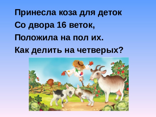 Принесла коза для деток Со двора 16 веток, Положила на пол их. Как делить на четверых?