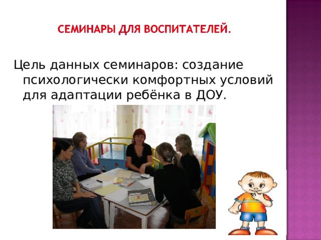 Цель данных семинаров: создание психологически комфортных условий для адаптации ребёнка в ДОУ.