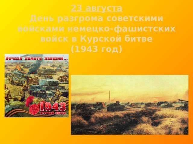 23 августа  День разгрома советскими  войсками немецко-фашистских  войск в Курской битве  (1943 год)