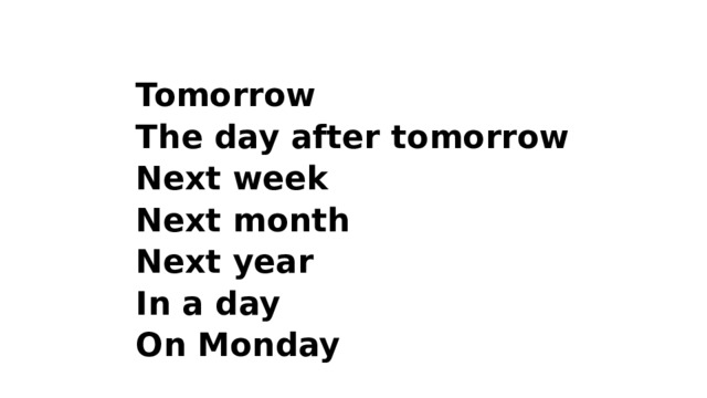 Tomorrow The day after tomorrow Next week Next month Next year In a day On Monday