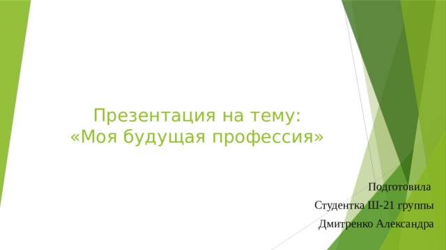 Презентация на тему:  «Моя будущая профессия» Подготовила Студентка Ш-21 группы Дмитренко Александра