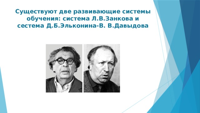 Существуют две развивающие системы обучения: система Л.В.Занкова и сестема Д.Б.Эльконина-В. В.Давыдова
