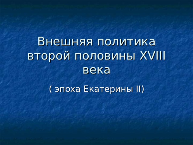 Внешняя политика второй половины XVIII века ( эпоха Екатерины II )