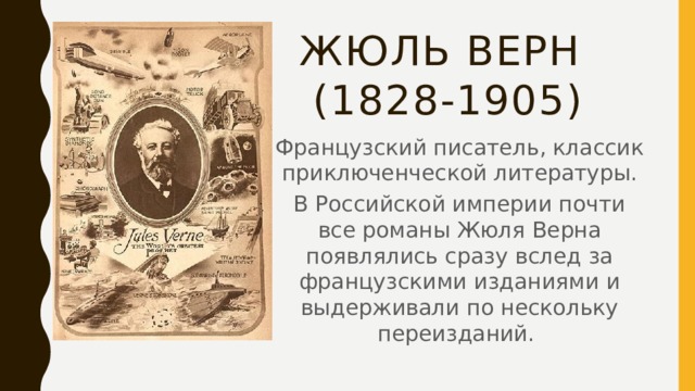 Жюль верн  (1828-1905) Французский писатель, классик приключенческой литературы. В Российской империи почти все романы Жюля Верна появлялись сразу вслед за французскими изданиями и выдерживали по нескольку переизданий.