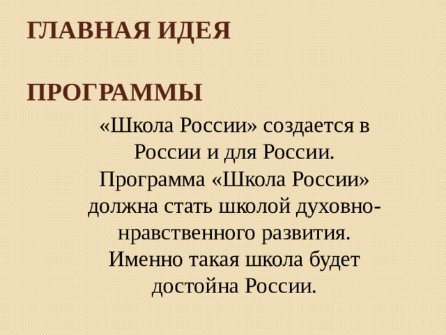 Главная идея   программы «Школа России» создается в России и для России. Программа «Школа России» должна стать школой духовно-нравственного развития. Именно такая школа будет достойна России.