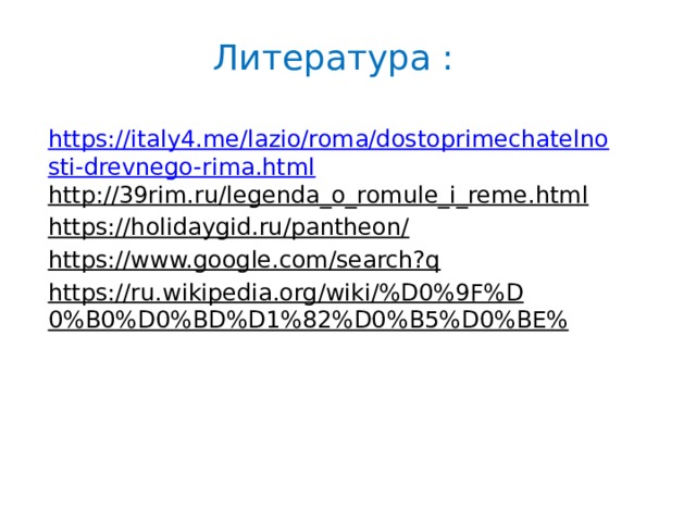Литература : https://italy4.me/lazio/roma/dostoprimechatelnosti-drevnego-rima.html http://39rim.ru/legenda_o_romule_i_reme.html  https://holidaygid.ru/pantheon/  https://www.google.com/search?q  https://ru.wikipedia.org/wiki/%D0%9F%D0%B0%D0%BD%D1%82%D0%B5%D0%BE%