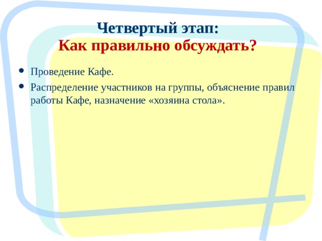 Четвертый этап:  Как правильно обсуждать? Проведение Кафе. Распределение участников на группы, объяснение правил работы Кафе, назначение «хозяина стола».